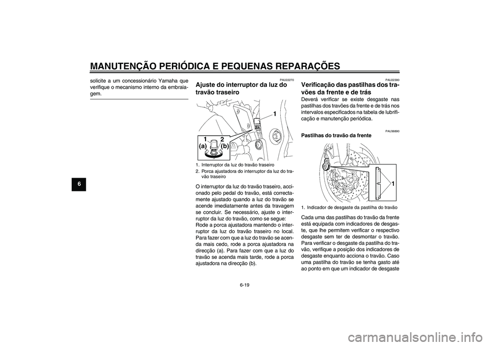 YAMAHA FZ1 S 2007 Manual de utilização (in Portuguese) MANUTENÇÃO PERIÓDICA E PEQUENAS REPARAÇÕES
6-19
6
solicite a um concessionário Yamaha que
verifique o mecanismo interno da embraia-gem.
PAU22270
Ajuste do interruptor da luz do
travão traseiro YAMAHA FZ1 S 2007 Manual de utilização (in Portuguese) MANUTENÇÃO PERIÓDICA E PEQUENAS REPARAÇÕES
6-19
6
solicite a um concessionário Yamaha que
verifique o mecanismo interno da embraia-gem.
PAU22270
Ajuste do interruptor da luz do
travão traseiro