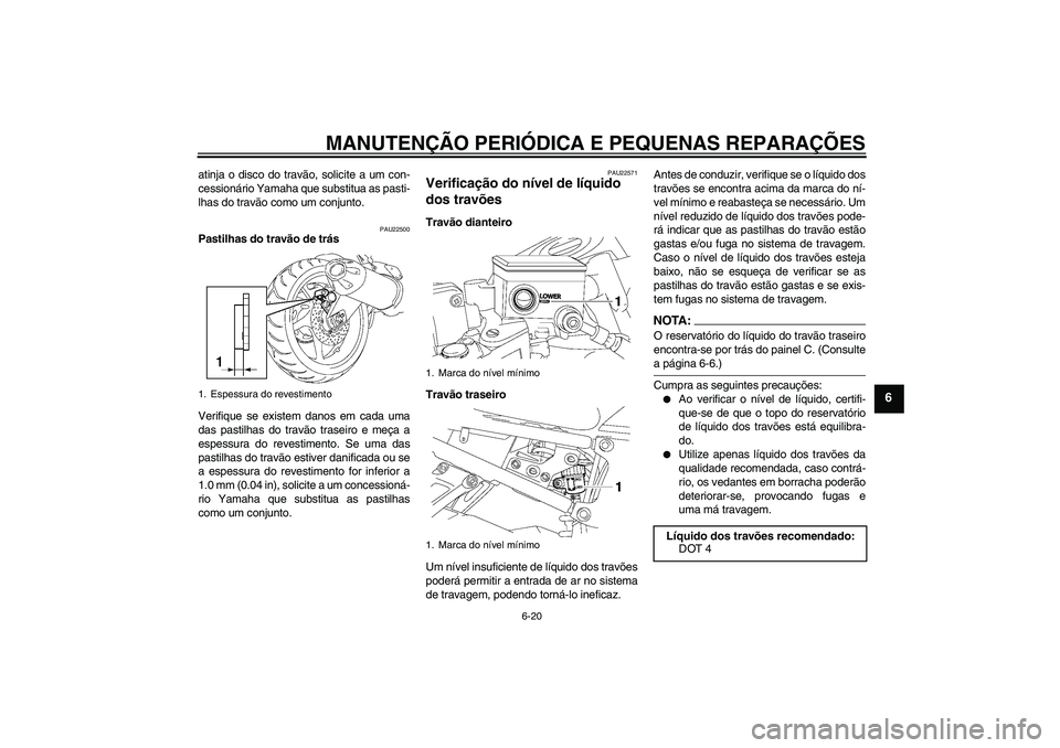 YAMAHA FZ1 S 2007 Manual de utilização (in Portuguese) MANUTENÇÃO PERIÓDICA E PEQUENAS REPARAÇÕES
6-20
6
atinja o disco do travão, solicite a um con-
cessionário Yamaha que substitua as pasti-
lhas do travão como um conjunto.
PAU22500
Pastilhas do YAMAHA FZ1 S 2007 Manual de utilização (in Portuguese) MANUTENÇÃO PERIÓDICA E PEQUENAS REPARAÇÕES
6-20
6
atinja o disco do travão, solicite a um con-
cessionário Yamaha que substitua as pasti-
lhas do travão como um conjunto.
PAU22500
Pastilhas do