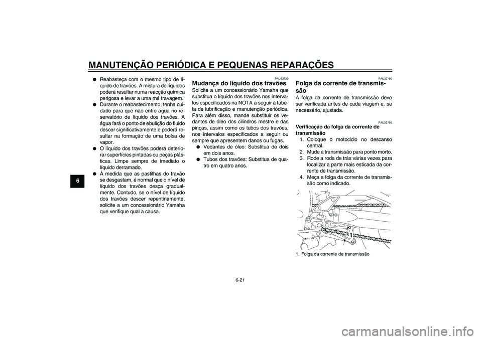 YAMAHA FZ1 S 2007 Manual de utilização (in Portuguese) MANUTENÇÃO PERIÓDICA E PEQUENAS REPARAÇÕES
6-21
6
Reabasteça com o mesmo tipo de lí-
quido de travões. A mistura de líquidos
poderá resultar numa reacção química
perigosa e levar a uma YAMAHA FZ1 S 2007 Manual de utilização (in Portuguese) MANUTENÇÃO PERIÓDICA E PEQUENAS REPARAÇÕES
6-21
6
Reabasteça com o mesmo tipo de lí-
quido de travões. A mistura de líquidos
poderá resultar numa reacção química
perigosa e levar a uma