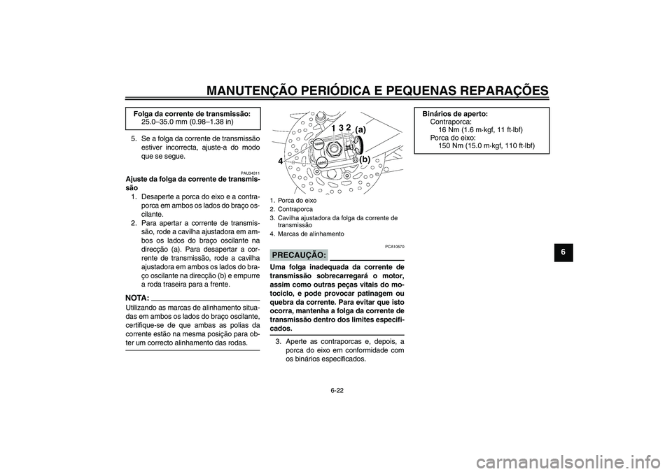 YAMAHA FZ1 S 2007 Manual de utilização (in Portuguese) MANUTENÇÃO PERIÓDICA E PEQUENAS REPARAÇÕES
6-22
6
5. Se a folga da corrente de transmissão
estiver incorrecta, ajuste-a do modo
que se segue.
PAU34311
Ajuste da folga da corrente de transmis-
s YAMAHA FZ1 S 2007 Manual de utilização (in Portuguese) MANUTENÇÃO PERIÓDICA E PEQUENAS REPARAÇÕES
6-22
6
5. Se a folga da corrente de transmissão
estiver incorrecta, ajuste-a do modo
que se segue.
PAU34311
Ajuste da folga da corrente de transmis-
s