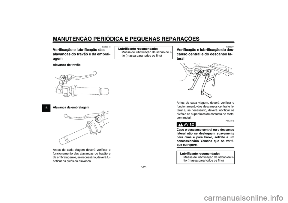 YAMAHA FZ1 S 2007 Manual de utilização (in Portuguese) MANUTENÇÃO PERIÓDICA E PEQUENAS REPARAÇÕES
6-25
6
PAU23140
Verificação e lubrificação das
alavancas do travão e da embrai-
agem Alavanca do travão
Alavanca da embraiagem
Antes de cada viag YAMAHA FZ1 S 2007 Manual de utilização (in Portuguese) MANUTENÇÃO PERIÓDICA E PEQUENAS REPARAÇÕES
6-25
6
PAU23140
Verificação e lubrificação das
alavancas do travão e da embrai-
agem Alavanca do travão
Alavanca da embraiagem
Antes de cada viag