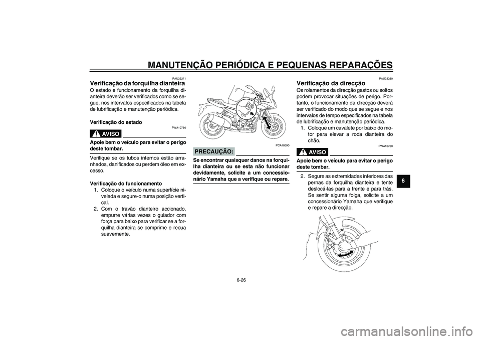 YAMAHA FZ1 S 2007 Manual de utilização (in Portuguese) MANUTENÇÃO PERIÓDICA E PEQUENAS REPARAÇÕES
6-26
6
PAU23271
Verificação da forquilha dianteira O estado e funcionamento da forquilha di-
anteira deverão ser verificados como se se-
gue, nos int YAMAHA FZ1 S 2007 Manual de utilização (in Portuguese) MANUTENÇÃO PERIÓDICA E PEQUENAS REPARAÇÕES
6-26
6
PAU23271
Verificação da forquilha dianteira O estado e funcionamento da forquilha di-
anteira deverão ser verificados como se se-
gue, nos int