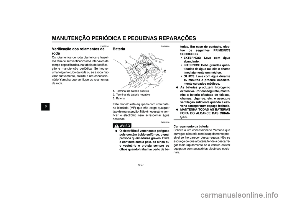 YAMAHA FZ1 S 2007 Manual de utilização (in Portuguese) MANUTENÇÃO PERIÓDICA E PEQUENAS REPARAÇÕES
6-27
6
PAU23290
Verificação dos rolamentos de
roda Os rolamentos de roda dianteiros e trasei-
ros têm de ser verificados nos intervalos de
tempo esp YAMAHA FZ1 S 2007 Manual de utilização (in Portuguese) MANUTENÇÃO PERIÓDICA E PEQUENAS REPARAÇÕES
6-27
6
PAU23290
Verificação dos rolamentos de
roda Os rolamentos de roda dianteiros e trasei-
ros têm de ser verificados nos intervalos de
tempo esp