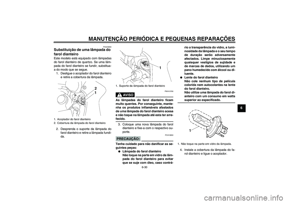 YAMAHA FZ1 S 2007 Manual de utilização (in Portuguese) MANUTENÇÃO PERIÓDICA E PEQUENAS REPARAÇÕES
6-30
6
PAU23930
Substituição de uma lâmpada do
farol dianteiro Este modelo está equipado com lâmpadas
do farol dianteiro de quartzo. Se uma lâm-
YAMAHA FZ1 S 2007 Manual de utilização (in Portuguese) MANUTENÇÃO PERIÓDICA E PEQUENAS REPARAÇÕES
6-30
6
PAU23930
Substituição de uma lâmpada do
farol dianteiro Este modelo está equipado com lâmpadas
do farol dianteiro de quartzo. Se uma lâm-