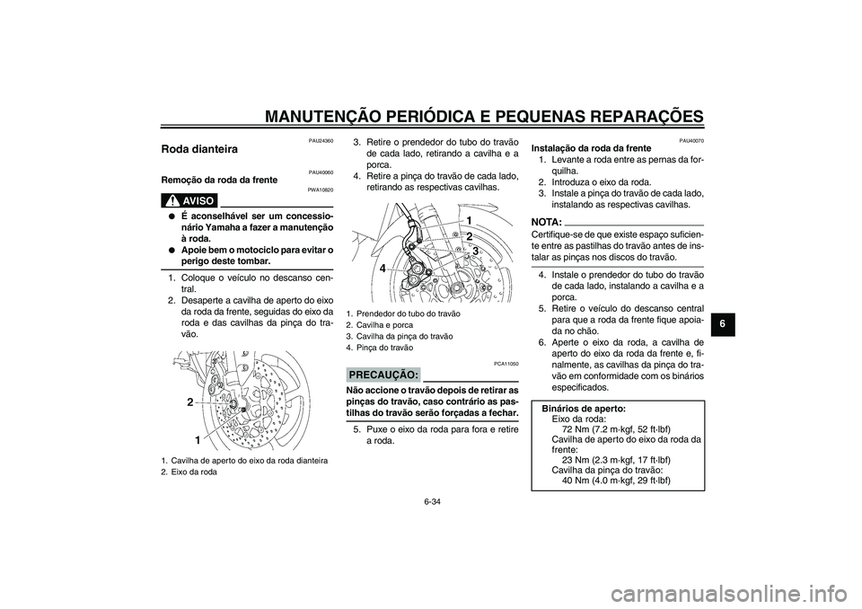 YAMAHA FZ1 S 2007 Manual de utilização (in Portuguese) MANUTENÇÃO PERIÓDICA E PEQUENAS REPARAÇÕES
6-34
6
PAU24360
Roda dianteira
PAU40060
Remoção da roda da frente
AV I S O
PWA10820
É aconselhável ser um concessio-
nário Yamaha a fazer a manu YAMAHA FZ1 S 2007 Manual de utilização (in Portuguese) MANUTENÇÃO PERIÓDICA E PEQUENAS REPARAÇÕES
6-34
6
PAU24360
Roda dianteira
PAU40060
Remoção da roda da frente
AV I S O
PWA10820
É aconselhável ser um concessio-
nário Yamaha a fazer a manu