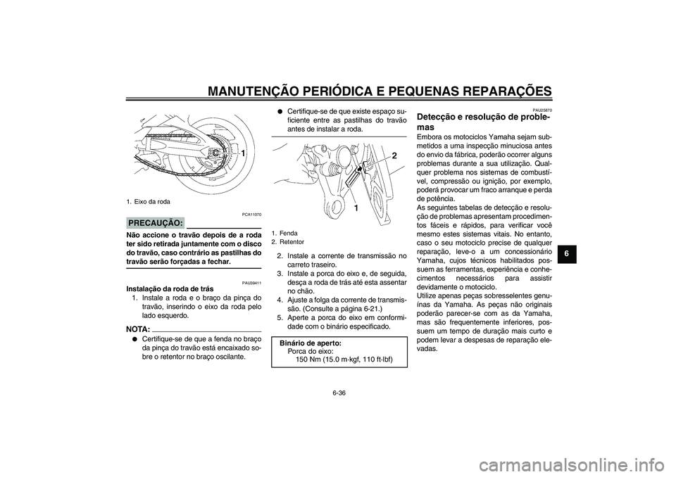 YAMAHA FZ1 S 2007 Manual de utilização (in Portuguese) MANUTENÇÃO PERIÓDICA E PEQUENAS REPARAÇÕES
6-36
6
PRECAUÇÃO:
PCA11070
Não accione o travão depois de a roda
ter sido retirada juntamente com o disco
do travão, caso contrário as pastilhas d YAMAHA FZ1 S 2007 Manual de utilização (in Portuguese) MANUTENÇÃO PERIÓDICA E PEQUENAS REPARAÇÕES
6-36
6
PRECAUÇÃO:
PCA11070
Não accione o travão depois de a roda
ter sido retirada juntamente com o disco
do travão, caso contrário as pastilhas d