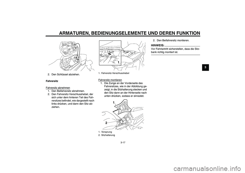 YAMAHA FZ1 S 2006  Betriebsanleitungen (in German) ARMATUREN, BEDIENUNGSELEMENTE UND DEREN FUNKTION
3-17
3
2. Den Schlüssel abziehen.
Fahrersitz
Fahrersitz abnehmen1. Den Beifahrersitz abnehmen.
2. Den Fahrersitz-Verschlusshebel, der 
sich unter dem 