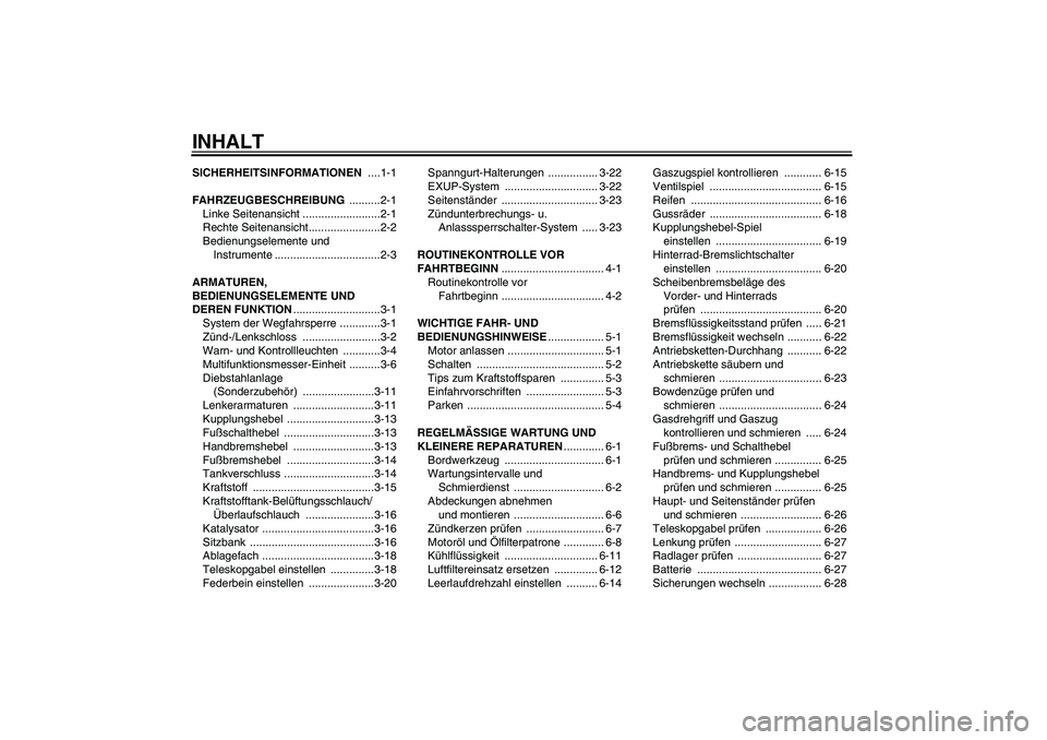 YAMAHA FZ1 S 2006 Betriebsanleitungen (in German) INHALTSICHERHEITSINFORMATIONEN ....1-1
FAHRZEUGBESCHREIBUNG ..........2-1
Linke Seitenansicht .........................2-1
Rechte Seitenansicht.......................2-2
Bedienungselemente und
Instru YAMAHA FZ1 S 2006 Betriebsanleitungen (in German) INHALTSICHERHEITSINFORMATIONEN ....1-1
FAHRZEUGBESCHREIBUNG ..........2-1
Linke Seitenansicht .........................2-1
Rechte Seitenansicht.......................2-2
Bedienungselemente und
Instru