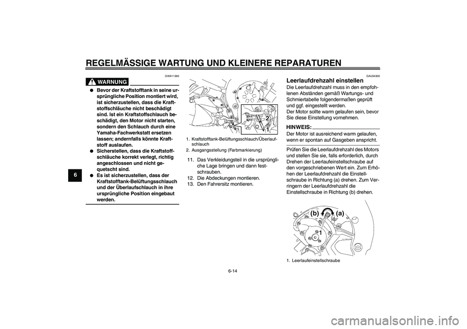 YAMAHA FZ1 S 2006 Betriebsanleitungen (in German) REGELMÄSSIGE WARTUNG UND KLEINERE REPARATUREN
6-14
6
WARNUNG
GWA11360
Bevor der Kraftstofftank in seine ur-
sprüngliche Position montiert wird,
ist sicherzustellen, dass die Kraft-
stoffschläuch YAMAHA FZ1 S 2006 Betriebsanleitungen (in German) REGELMÄSSIGE WARTUNG UND KLEINERE REPARATUREN
6-14
6
WARNUNG
GWA11360
Bevor der Kraftstofftank in seine ur-
sprüngliche Position montiert wird,
ist sicherzustellen, dass die Kraft-
stoffschläuch