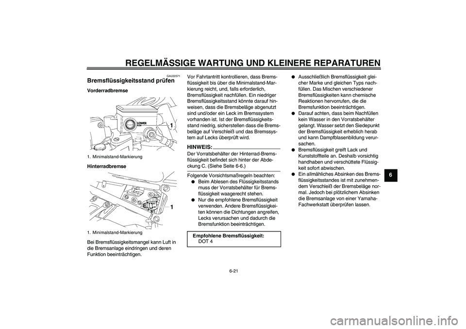 YAMAHA FZ1 S 2006 Betriebsanleitungen (in German) REGELMÄSSIGE WARTUNG UND KLEINERE REPARATUREN
6-21
6
GAU22571
Bremsflüssigkeitsstand prüfen Vorderradbremse
Hinterradbremse
Bei Bremsflüssigkeitsmangel kann Luft in
die Bremsanlage eindringen und YAMAHA FZ1 S 2006 Betriebsanleitungen (in German) REGELMÄSSIGE WARTUNG UND KLEINERE REPARATUREN
6-21
6
GAU22571
Bremsflüssigkeitsstand prüfen Vorderradbremse
Hinterradbremse
Bei Bremsflüssigkeitsmangel kann Luft in
die Bremsanlage eindringen und