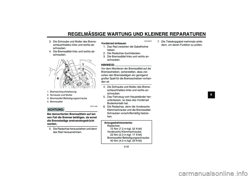 YAMAHA FZ1 S 2006 Betriebsanleitungen (in German) REGELMÄSSIGE WARTUNG UND KLEINERE REPARATUREN
6-33
6
3. Die Schraube und Mutter des Brems-
schlauchhalters links und rechts ab-
schrauben.
4. Die Bremssättel links und rechts ab-
schrauben.ACHTUNG:
YAMAHA FZ1 S 2006 Betriebsanleitungen (in German) REGELMÄSSIGE WARTUNG UND KLEINERE REPARATUREN
6-33
6
3. Die Schraube und Mutter des Brems-
schlauchhalters links und rechts ab-
schrauben.
4. Die Bremssättel links und rechts ab-
schrauben.ACHTUNG: