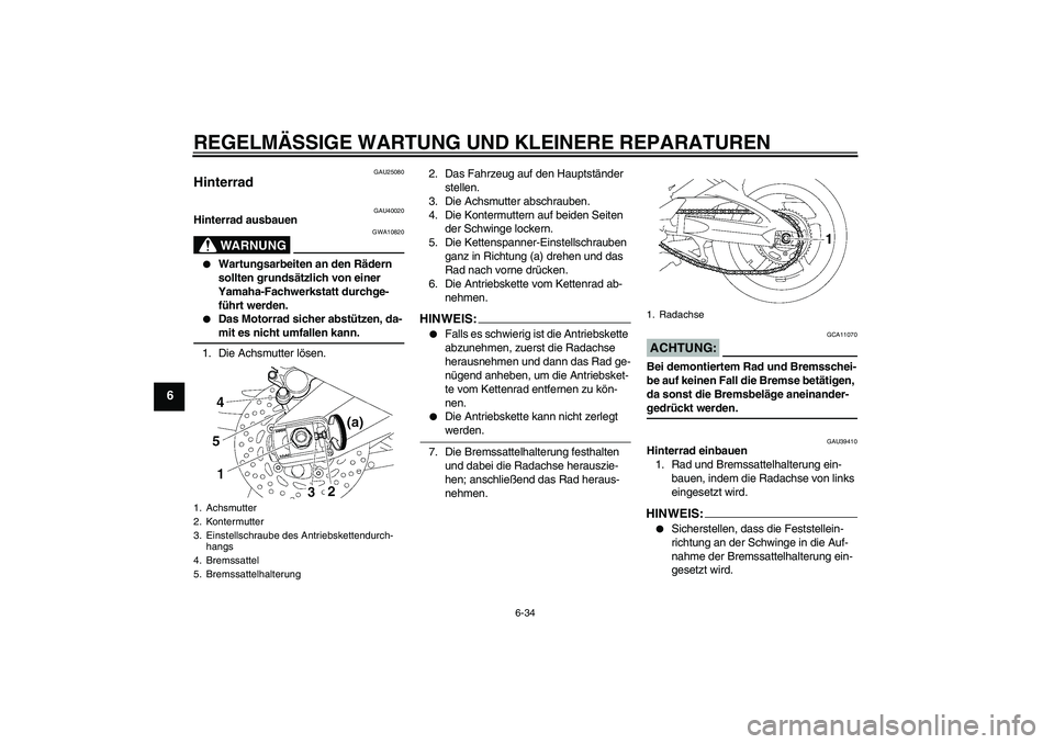 YAMAHA FZ1 S 2006 Betriebsanleitungen (in German) REGELMÄSSIGE WARTUNG UND KLEINERE REPARATUREN
6-34
6
GAU25080
Hinterrad
GAU40020
Hinterrad ausbauen
WARNUNG
GWA10820
Wartungsarbeiten an den Rädern
sollten grundsätzlich von einer
Yamaha-Fachw YAMAHA FZ1 S 2006 Betriebsanleitungen (in German) REGELMÄSSIGE WARTUNG UND KLEINERE REPARATUREN
6-34
6
GAU25080
Hinterrad
GAU40020
Hinterrad ausbauen
WARNUNG
GWA10820
Wartungsarbeiten an den Rädern
sollten grundsätzlich von einer
Yamaha-Fachw