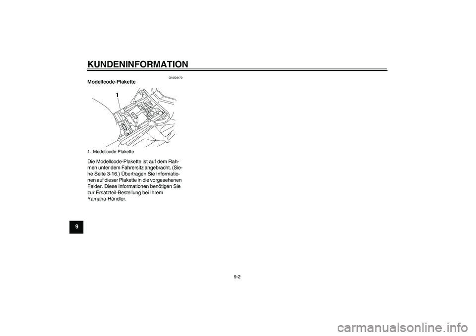 YAMAHA FZ1 S 2006  Betriebsanleitungen (in German) KUNDENINFORMATION
9-2
9
GAU26470
Modellcode-Plakette 
Die Modellcode-Plakette ist auf dem Rah-
men unter dem Fahrersitz angebracht. (Sie-
he Seite 3-16.) Übertragen Sie Informatio-
nen auf dieser Pla