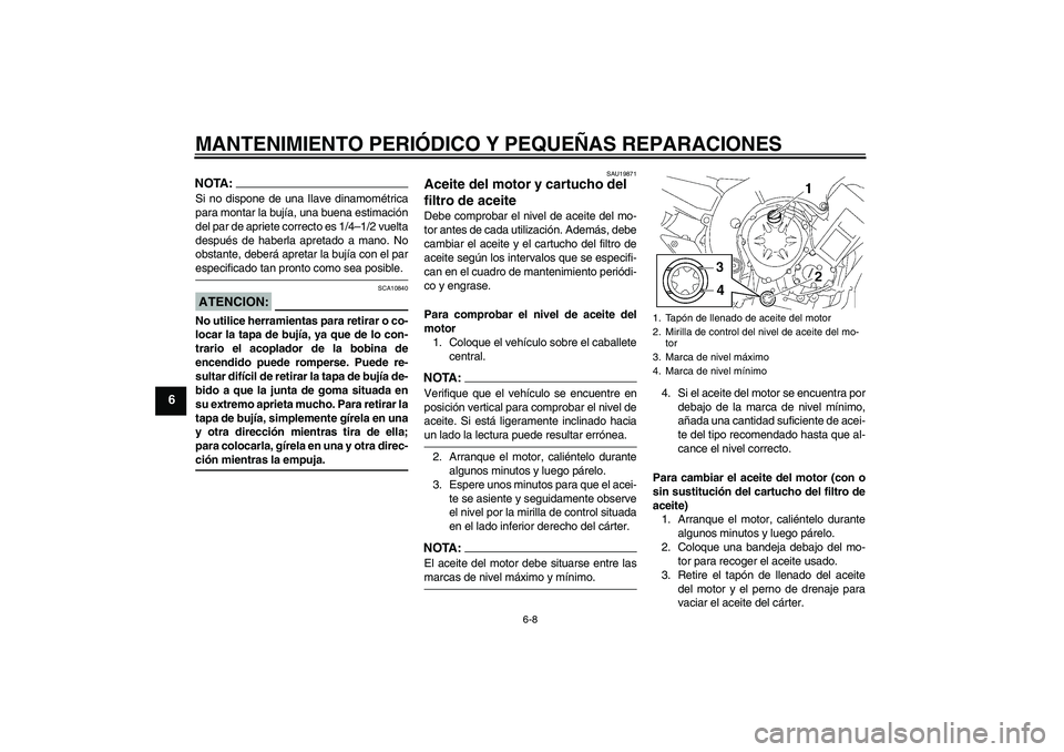 YAMAHA FZ1 S 2006 Manuale de Empleo (in Spanish) MANTENIMIENTO PERIÓDICO Y PEQUEÑAS REPARACIONES
6-8
6
NOTA:Si no dispone de una Ilave dinamométrica
para montar la bujía, una buena estimación
del par de apriete correcto es 1/4–1/2 vuelta
desp YAMAHA FZ1 S 2006 Manuale de Empleo (in Spanish) MANTENIMIENTO PERIÓDICO Y PEQUEÑAS REPARACIONES
6-8
6
NOTA:Si no dispone de una Ilave dinamométrica
para montar la bujía, una buena estimación
del par de apriete correcto es 1/4–1/2 vuelta
desp