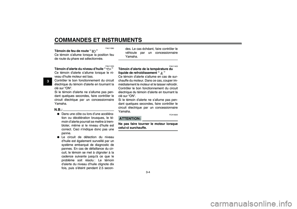 YAMAHA FZ1 S 2006 Notices Demploi (in French) COMMANDES ET INSTRUMENTS
3-4
3
FAU11080
Témoin de feu de route “”
Ce témoin s’allume lorsque la position feu
de route du phare est sélectionnée.
FAU11250
Témoin d’alerte du niveau d’hu YAMAHA FZ1 S 2006 Notices Demploi (in French) COMMANDES ET INSTRUMENTS
3-4
3
FAU11080
Témoin de feu de route “”
Ce témoin s’allume lorsque la position feu
de route du phare est sélectionnée.
FAU11250
Témoin d’alerte du niveau d’hu
