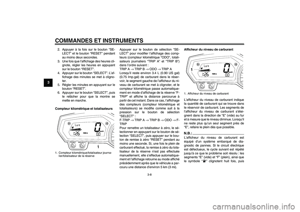 YAMAHA FZ1 S 2006 Notices Demploi (in French) COMMANDES ET INSTRUMENTS
3-8
3
2. Appuyer à la fois sur le bouton “SE-
LECT” et le bouton “RESET” pendant
au moins deux secondes.
3. Une fois que l’affichage des heures cli-
gnote, régler YAMAHA FZ1 S 2006 Notices Demploi (in French) COMMANDES ET INSTRUMENTS
3-8
3
2. Appuyer à la fois sur le bouton “SE-
LECT” et le bouton “RESET” pendant
au moins deux secondes.
3. Une fois que l’affichage des heures cli-
gnote, régler