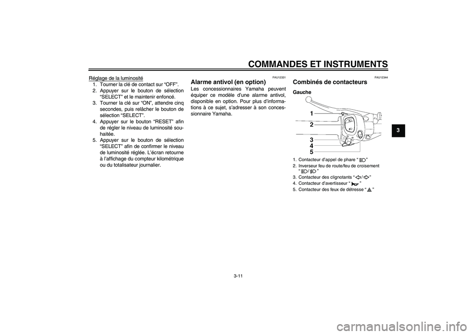 YAMAHA FZ1 S 2006 Notices Demploi (in French) COMMANDES ET INSTRUMENTS
3-11
3
Réglage de la luminosité1. Tourner la clé de contact sur “OFF”.
2. Appuyer sur le bouton de sélection
“SELECT” et le maintenir enfoncé.
3. Tourner la clé YAMAHA FZ1 S 2006 Notices Demploi (in French) COMMANDES ET INSTRUMENTS
3-11
3
Réglage de la luminosité1. Tourner la clé de contact sur “OFF”.
2. Appuyer sur le bouton de sélection
“SELECT” et le maintenir enfoncé.
3. Tourner la clé