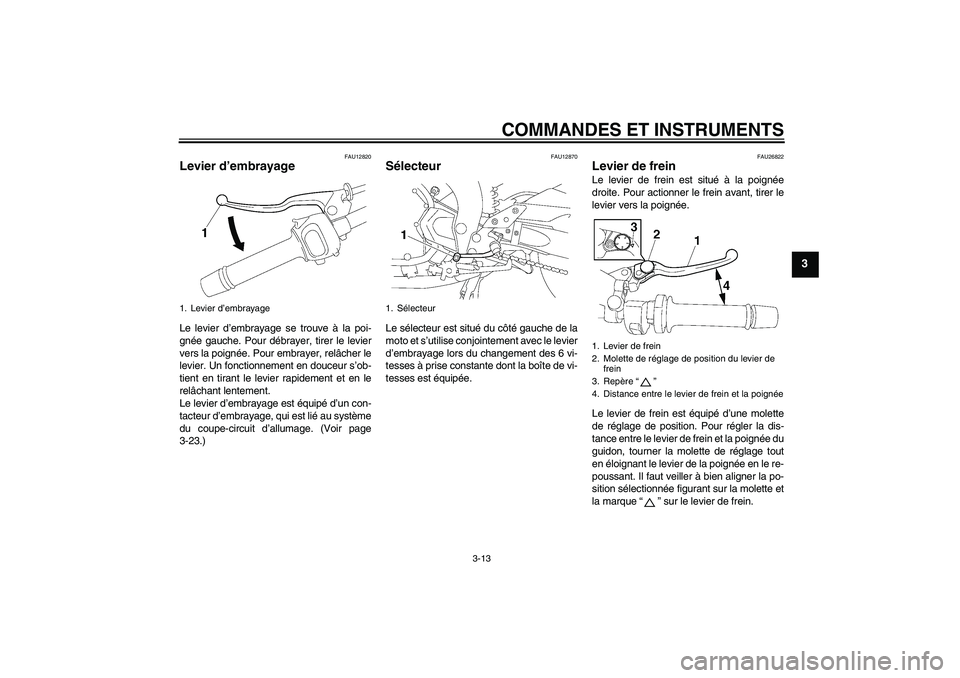 YAMAHA FZ1 S 2006 Notices Demploi (in French) COMMANDES ET INSTRUMENTS
3-13
3
FAU12820
Levier d’embrayage Le levier d’embrayage se trouve à la poi-
gnée gauche. Pour débrayer, tirer le levier
vers la poignée. Pour embrayer, relâcher le
l YAMAHA FZ1 S 2006 Notices Demploi (in French) COMMANDES ET INSTRUMENTS
3-13
3
FAU12820
Levier d’embrayage Le levier d’embrayage se trouve à la poi-
gnée gauche. Pour débrayer, tirer le levier
vers la poignée. Pour embrayer, relâcher le
l