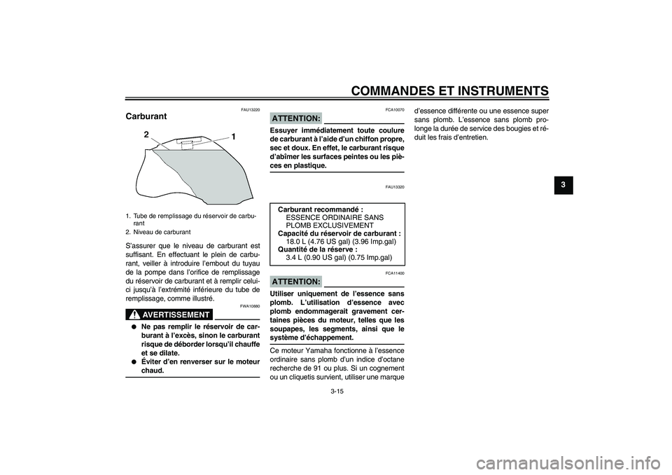 YAMAHA FZ1 S 2006 Notices Demploi (in French) COMMANDES ET INSTRUMENTS
3-15
3
FAU13220
Carburant S’assurer que le niveau de carburant est
suffisant. En effectuant le plein de carbu-
rant, veiller à introduire l’embout du tuyau
de la pompe da YAMAHA FZ1 S 2006 Notices Demploi (in French) COMMANDES ET INSTRUMENTS
3-15
3
FAU13220
Carburant S’assurer que le niveau de carburant est
suffisant. En effectuant le plein de carbu-
rant, veiller à introduire l’embout du tuyau
de la pompe da