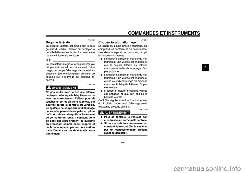 YAMAHA FZ1 S 2006 Notices Demploi (in French) COMMANDES ET INSTRUMENTS
3-23
3
FAU15301
Béquille latérale La béquille latérale est située sur le côté
gauche du cadre. Relever ou déployer la
béquille latérale avec le pied tout en mainte-
YAMAHA FZ1 S 2006 Notices Demploi (in French) COMMANDES ET INSTRUMENTS
3-23
3
FAU15301
Béquille latérale La béquille latérale est située sur le côté
gauche du cadre. Relever ou déployer la
béquille latérale avec le pied tout en mainte-