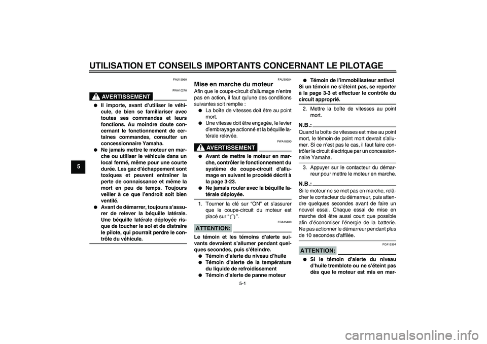 YAMAHA FZ1 S 2006 Notices Demploi (in French) UTILISATION ET CONSEILS IMPORTANTS CONCERNANT LE PILOTAGE
5-1
5
FAU15950
AVERTISSEMENT
FWA10270
Il importe, avant d’utiliser le véhi-
cule, de bien se familiariser avec
toutes ses commandes et le YAMAHA FZ1 S 2006 Notices Demploi (in French) UTILISATION ET CONSEILS IMPORTANTS CONCERNANT LE PILOTAGE
5-1
5
FAU15950
AVERTISSEMENT
FWA10270
Il importe, avant d’utiliser le véhi-
cule, de bien se familiariser avec
toutes ses commandes et le