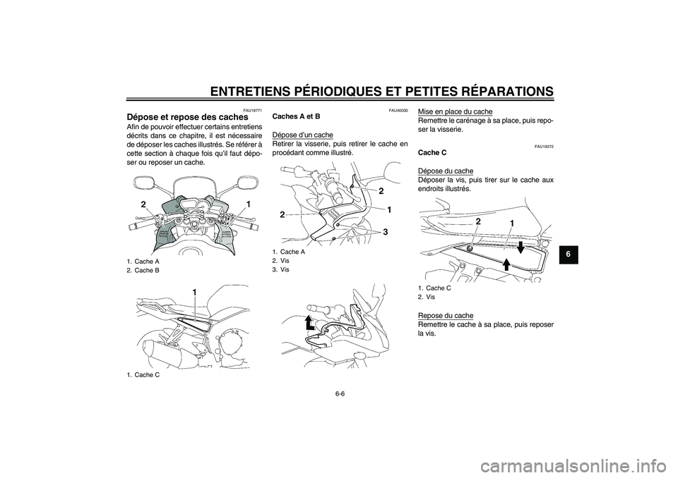 YAMAHA FZ1 S 2006  Notices Demploi (in French) ENTRETIENS PÉRIODIQUES ET PETITES RÉPARATIONS
6-6
6
FAU18771
Dépose et repose des caches Afin de pouvoir effectuer certains entretiens
décrits dans ce chapitre, il est nécessaire
de déposer les 