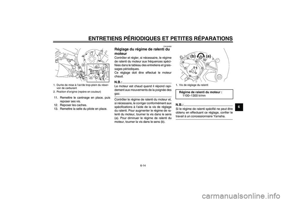 YAMAHA FZ1 S 2006 Notices Demploi (in French) ENTRETIENS PÉRIODIQUES ET PETITES RÉPARATIONS
6-14
6
11. Remettre le carénage en place, puis
reposer ses vis.
12. Reposer les caches.
13. Remettre la selle du pilote en place.
FAU34300
Réglage du YAMAHA FZ1 S 2006 Notices Demploi (in French) ENTRETIENS PÉRIODIQUES ET PETITES RÉPARATIONS
6-14
6
11. Remettre le carénage en place, puis
reposer ses vis.
12. Reposer les caches.
13. Remettre la selle du pilote en place.
FAU34300
Réglage du