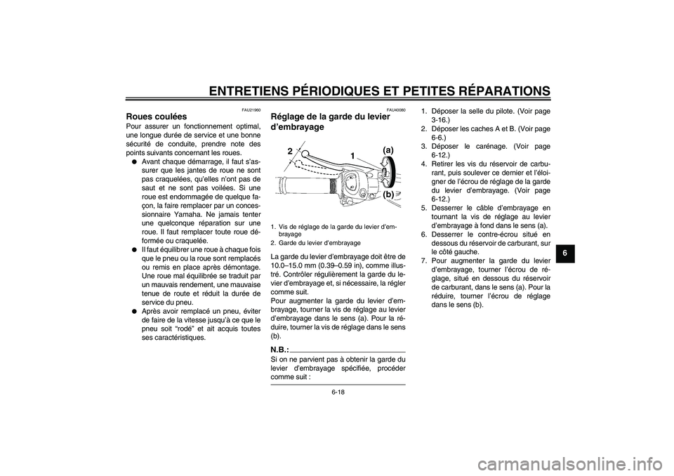 YAMAHA FZ1 S 2006 Notices Demploi (in French) ENTRETIENS PÉRIODIQUES ET PETITES RÉPARATIONS
6-18
6
FAU21960
Roues coulées Pour assurer un fonctionnement optimal,
une longue durée de service et une bonne
sécurité de conduite, prendre note de YAMAHA FZ1 S 2006 Notices Demploi (in French) ENTRETIENS PÉRIODIQUES ET PETITES RÉPARATIONS
6-18
6
FAU21960
Roues coulées Pour assurer un fonctionnement optimal,
une longue durée de service et une bonne
sécurité de conduite, prendre note de