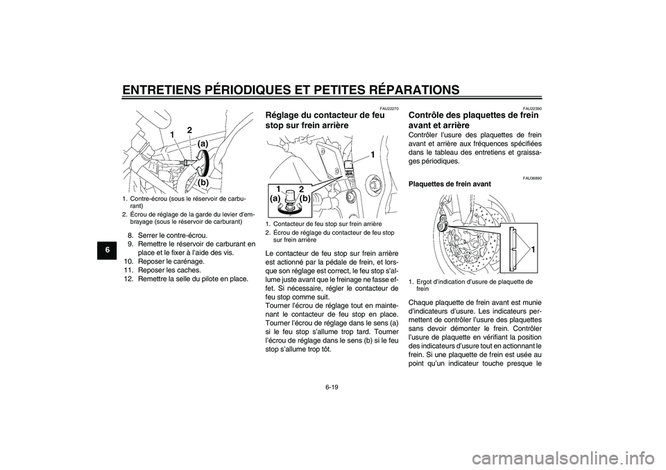 YAMAHA FZ1 S 2006 Notices Demploi (in French) ENTRETIENS PÉRIODIQUES ET PETITES RÉPARATIONS
6-19
6
8. Serrer le contre-écrou.
9. Remettre le réservoir de carburant en
place et le fixer à l’aide des vis.
10. Reposer le carénage.
11. Repose YAMAHA FZ1 S 2006 Notices Demploi (in French) ENTRETIENS PÉRIODIQUES ET PETITES RÉPARATIONS
6-19
6
8. Serrer le contre-écrou.
9. Remettre le réservoir de carburant en
place et le fixer à l’aide des vis.
10. Reposer le carénage.
11. Repose