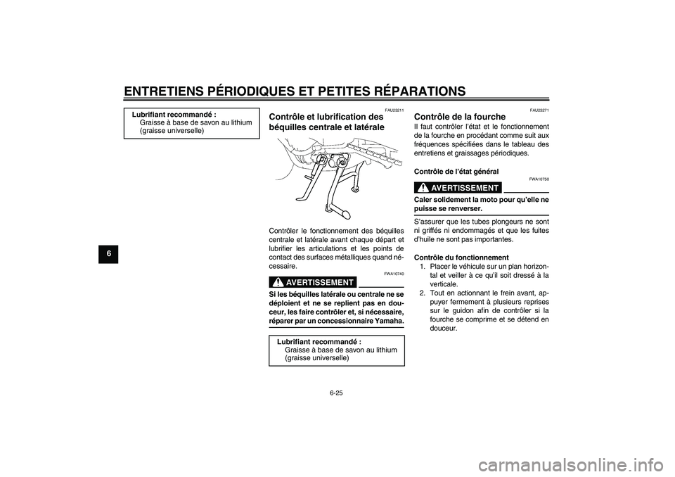 YAMAHA FZ1 S 2006 Notices Demploi (in French) ENTRETIENS PÉRIODIQUES ET PETITES RÉPARATIONS
6-25
6
FAU23211
Contrôle et lubrification des
béquilles centrale et latérale Contrôler le fonctionnement des béquilles
centrale et latérale avant YAMAHA FZ1 S 2006 Notices Demploi (in French) ENTRETIENS PÉRIODIQUES ET PETITES RÉPARATIONS
6-25
6
FAU23211
Contrôle et lubrification des
béquilles centrale et latérale Contrôler le fonctionnement des béquilles
centrale et latérale avant