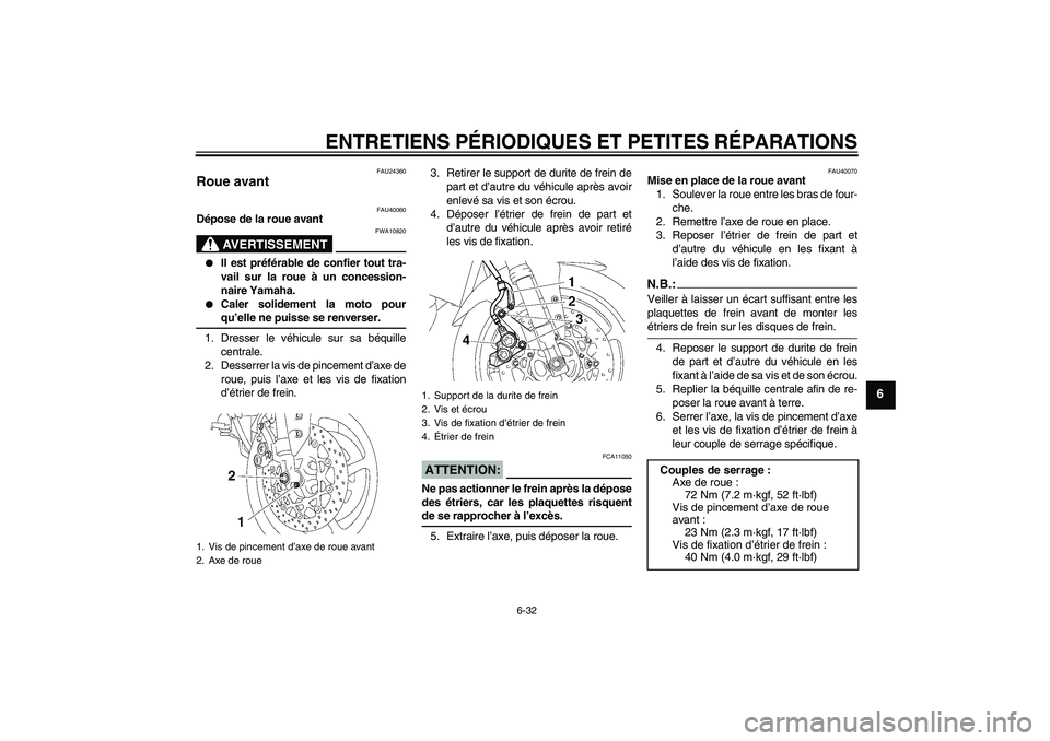 YAMAHA FZ1 S 2006 Notices Demploi (in French) ENTRETIENS PÉRIODIQUES ET PETITES RÉPARATIONS
6-32
6
FAU24360
Roue avant
FAU40060
Dépose de la roue avant
AVERTISSEMENT
FWA10820
Il est préférable de confier tout tra-
vail sur la roue à un c YAMAHA FZ1 S 2006 Notices Demploi (in French) ENTRETIENS PÉRIODIQUES ET PETITES RÉPARATIONS
6-32
6
FAU24360
Roue avant
FAU40060
Dépose de la roue avant
AVERTISSEMENT
FWA10820
Il est préférable de confier tout tra-
vail sur la roue à un c
