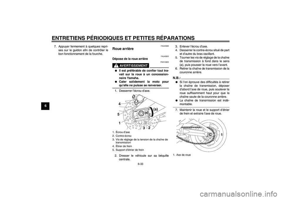 YAMAHA FZ1 S 2006 Notices Demploi (in French) ENTRETIENS PÉRIODIQUES ET PETITES RÉPARATIONS
6-33
6
7. Appuyer fermement à quelques repri-
ses sur le guidon afin de contrôler le
bon fonctionnement de la fourche.
FAU25080
Roue arrière
FAU4002 YAMAHA FZ1 S 2006 Notices Demploi (in French) ENTRETIENS PÉRIODIQUES ET PETITES RÉPARATIONS
6-33
6
7. Appuyer fermement à quelques repri-
ses sur le guidon afin de contrôler le
bon fonctionnement de la fourche.
FAU25080
Roue arrière
FAU4002