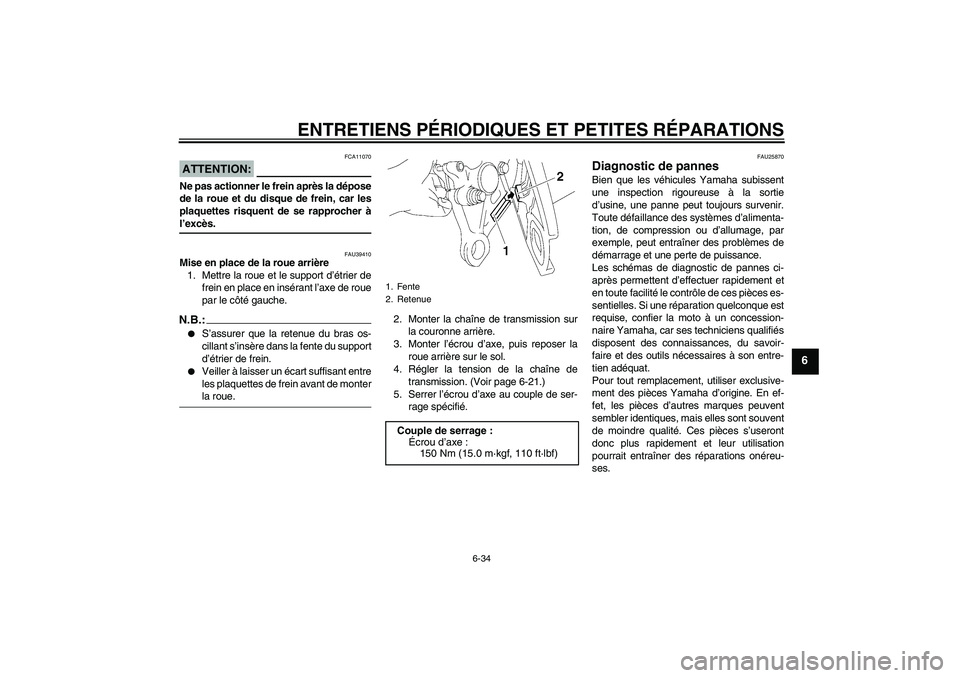 YAMAHA FZ1 S 2006 Notices Demploi (in French) ENTRETIENS PÉRIODIQUES ET PETITES RÉPARATIONS
6-34
6
ATTENTION:
FCA11070
Ne pas actionner le frein après la dépose
de la roue et du disque de frein, car les
plaquettes risquent de se rapprocher à YAMAHA FZ1 S 2006 Notices Demploi (in French) ENTRETIENS PÉRIODIQUES ET PETITES RÉPARATIONS
6-34
6
ATTENTION:
FCA11070
Ne pas actionner le frein après la dépose
de la roue et du disque de frein, car les
plaquettes risquent de se rapprocher à