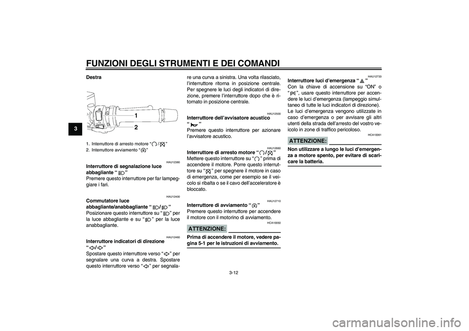 YAMAHA FZ1 S 2006 Manuale duso (in Italian) FUNZIONI DEGLI STRUMENTI E DEI COMANDI
3-12
3
Destra
HAU12380
Interruttore di segnalazione luce
abbagliante “”
Premere questo interruttore per far lampeg-
giare i fari.
HAU12400
Commutatore luce YAMAHA FZ1 S 2006 Manuale duso (in Italian) FUNZIONI DEGLI STRUMENTI E DEI COMANDI
3-12
3
Destra
HAU12380
Interruttore di segnalazione luce
abbagliante “”
Premere questo interruttore per far lampeg-
giare i fari.
HAU12400
Commutatore luce