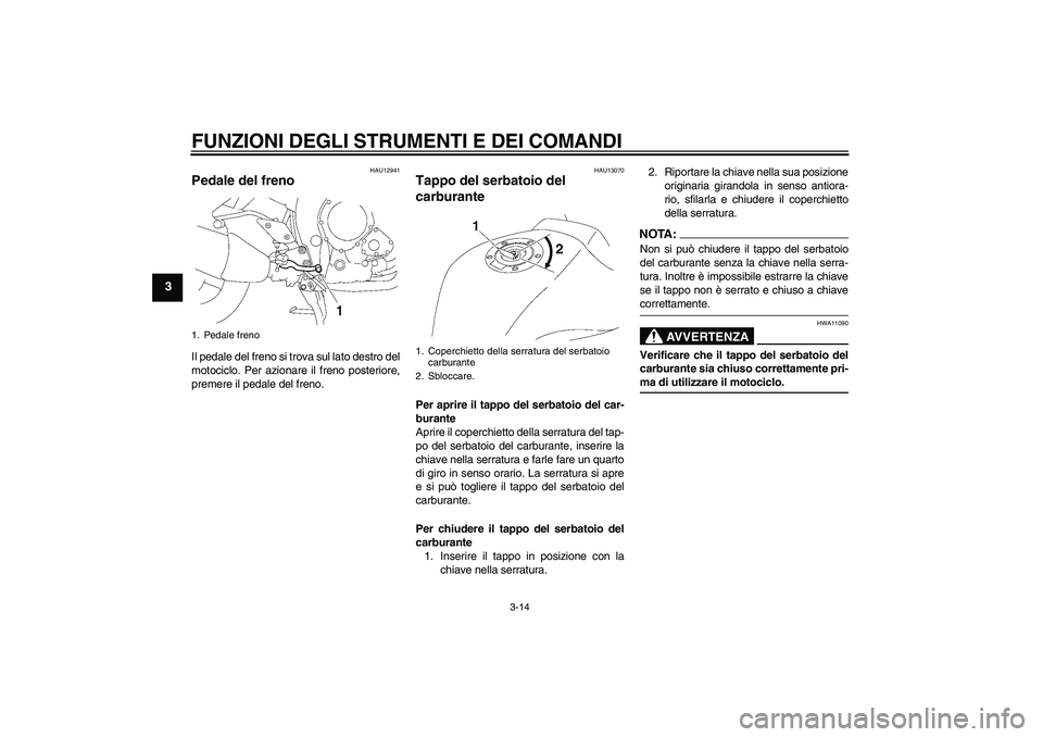 YAMAHA FZ1 S 2006 Manuale duso (in Italian) FUNZIONI DEGLI STRUMENTI E DEI COMANDI
3-14
3
HAU12941
Pedale del freno Il pedale del freno si trova sul lato destro del
motociclo. Per azionare il freno posteriore,
premere il pedale del freno.
HAU13 YAMAHA FZ1 S 2006 Manuale duso (in Italian) FUNZIONI DEGLI STRUMENTI E DEI COMANDI
3-14
3
HAU12941
Pedale del freno Il pedale del freno si trova sul lato destro del
motociclo. Per azionare il freno posteriore,
premere il pedale del freno.
HAU13