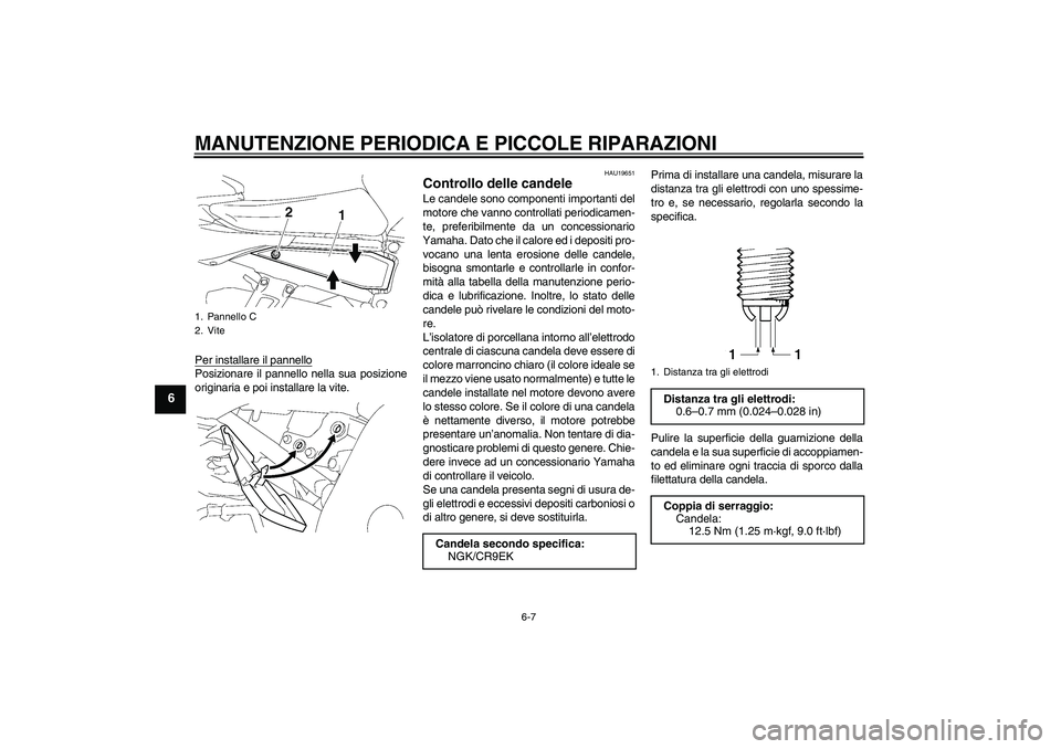 YAMAHA FZ1 S 2006 Manuale duso (in Italian) MANUTENZIONE PERIODICA E PICCOLE RIPARAZIONI
6-7
6
Per installare il pannelloPosizionare il pannello nella sua posizione
originaria e poi installare la vite.
HAU19651
Controllo delle candele Le candel YAMAHA FZ1 S 2006 Manuale duso (in Italian) MANUTENZIONE PERIODICA E PICCOLE RIPARAZIONI
6-7
6
Per installare il pannelloPosizionare il pannello nella sua posizione
originaria e poi installare la vite.
HAU19651
Controllo delle candele Le candel