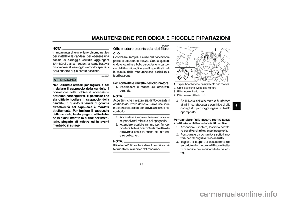 YAMAHA FZ1 S 2006 Manuale duso (in Italian) MANUTENZIONE PERIODICA E PICCOLE RIPARAZIONI
6-8
6
NOTA:In mancanza di una chiave dinamometrica
per installare la candela, per ottenere una
coppia di serraggio corretta aggiungere
1/4–1/2 giro al se YAMAHA FZ1 S 2006 Manuale duso (in Italian) MANUTENZIONE PERIODICA E PICCOLE RIPARAZIONI
6-8
6
NOTA:In mancanza di una chiave dinamometrica
per installare la candela, per ottenere una
coppia di serraggio corretta aggiungere
1/4–1/2 giro al se