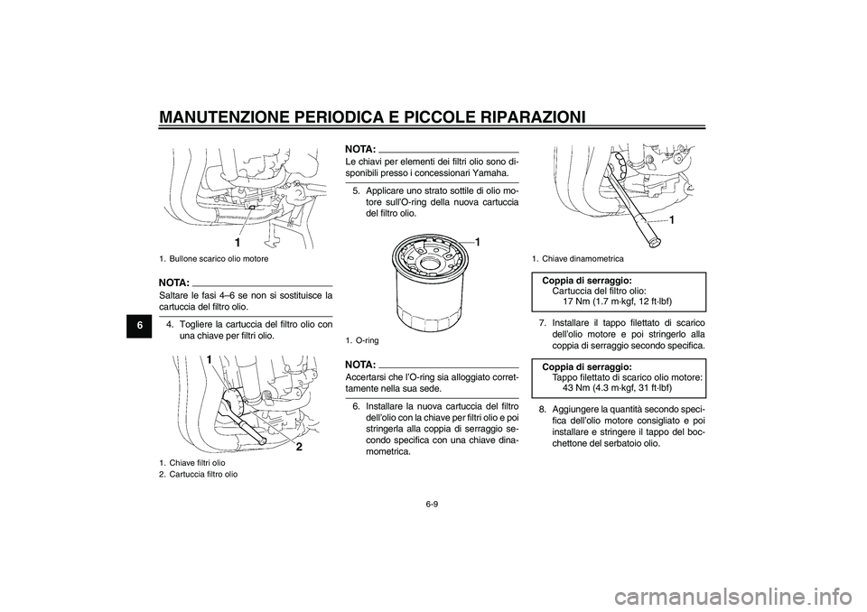 YAMAHA FZ1 S 2006 Manuale duso (in Italian) MANUTENZIONE PERIODICA E PICCOLE RIPARAZIONI
6-9
6
NOTA :
Saltare le fasi 4–6 se non si sostituisce lacartuccia del filtro olio.
4. Togliere la cartuccia del filtro olio con
una chiave per filtri ol YAMAHA FZ1 S 2006 Manuale duso (in Italian) MANUTENZIONE PERIODICA E PICCOLE RIPARAZIONI
6-9
6
NOTA :
Saltare le fasi 4–6 se non si sostituisce lacartuccia del filtro olio.
4. Togliere la cartuccia del filtro olio con
una chiave per filtri ol