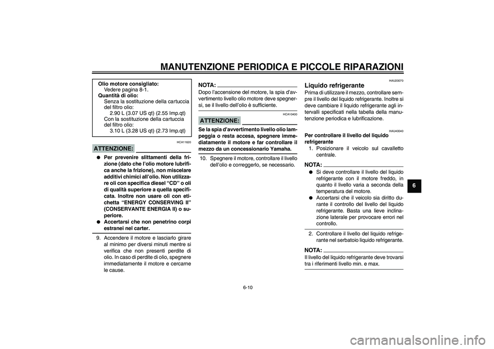 YAMAHA FZ1 S 2006 Manuale duso (in Italian) MANUTENZIONE PERIODICA E PICCOLE RIPARAZIONI
6-10
6
ATTENZIONE:
HCA11620
Per prevenire slittamenti della fri-
zione (dato che l’olio motore lubrifi-
ca anche la frizione), non miscelare
additivi c YAMAHA FZ1 S 2006 Manuale duso (in Italian) MANUTENZIONE PERIODICA E PICCOLE RIPARAZIONI
6-10
6
ATTENZIONE:
HCA11620
Per prevenire slittamenti della fri-
zione (dato che l’olio motore lubrifi-
ca anche la frizione), non miscelare
additivi c
