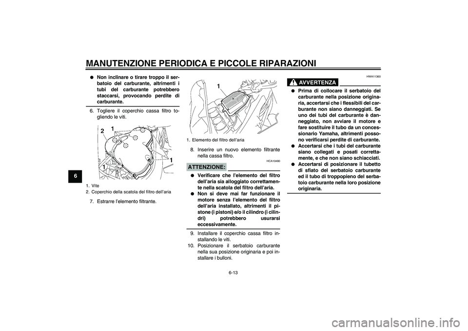 YAMAHA FZ1 S 2006 Manuale duso (in Italian) MANUTENZIONE PERIODICA E PICCOLE RIPARAZIONI
6-13
6
Non inclinare o tirare troppo il ser-
batoio del carburante, altrimenti i
tubi del carburante potrebbero
staccarsi, provocando perdite dicarburant YAMAHA FZ1 S 2006 Manuale duso (in Italian) MANUTENZIONE PERIODICA E PICCOLE RIPARAZIONI
6-13
6
Non inclinare o tirare troppo il ser-
batoio del carburante, altrimenti i
tubi del carburante potrebbero
staccarsi, provocando perdite dicarburant