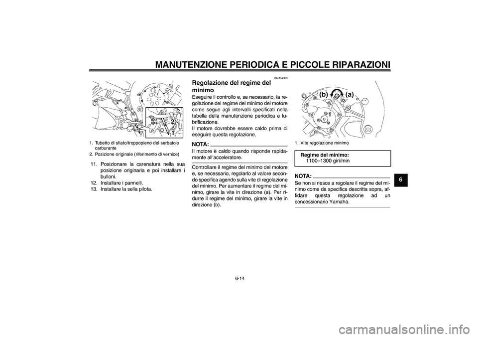 YAMAHA FZ1 S 2006 Manuale duso (in Italian) MANUTENZIONE PERIODICA E PICCOLE RIPARAZIONI
6-14
6
11. Posizionare la carenatura nella sua
posizione originaria e poi installare i
bulloni.
12. Installare i pannelli.
13. Installare la sella pilota.
YAMAHA FZ1 S 2006 Manuale duso (in Italian) MANUTENZIONE PERIODICA E PICCOLE RIPARAZIONI
6-14
6
11. Posizionare la carenatura nella sua
posizione originaria e poi installare i
bulloni.
12. Installare i pannelli.
13. Installare la sella pilota.