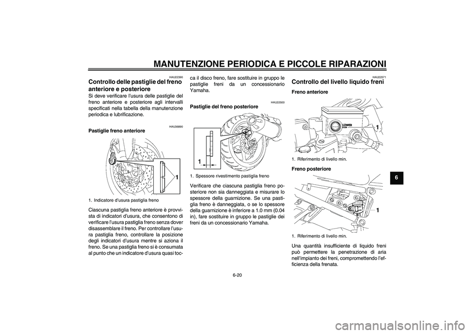 YAMAHA FZ1 S 2006 Manuale duso (in Italian) MANUTENZIONE PERIODICA E PICCOLE RIPARAZIONI
6-20
6
HAU22390
Controllo delle pastiglie del freno
anteriore e posteriore Si deve verificare l’usura delle pastiglie del
freno anteriore e posteriore a YAMAHA FZ1 S 2006 Manuale duso (in Italian) MANUTENZIONE PERIODICA E PICCOLE RIPARAZIONI
6-20
6
HAU22390
Controllo delle pastiglie del freno
anteriore e posteriore Si deve verificare l’usura delle pastiglie del
freno anteriore e posteriore a