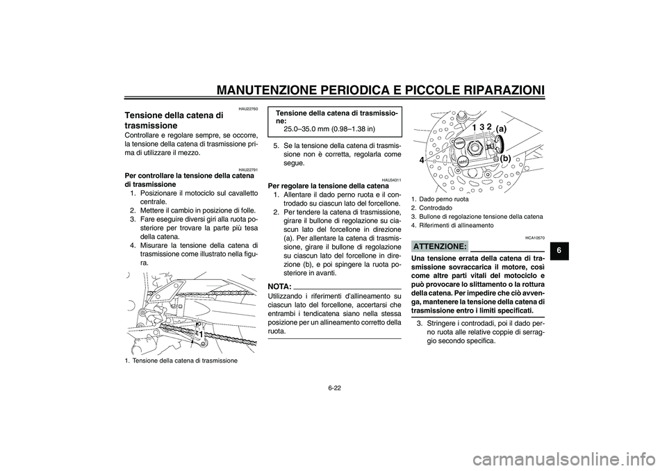 YAMAHA FZ1 S 2006 Manuale duso (in Italian) MANUTENZIONE PERIODICA E PICCOLE RIPARAZIONI
6-22
6
HAU22760
Tensione della catena di
trasmissione Controllare e regolare sempre, se occorre,
la tensione della catena di trasmissione pri-
ma di utili YAMAHA FZ1 S 2006 Manuale duso (in Italian) MANUTENZIONE PERIODICA E PICCOLE RIPARAZIONI
6-22
6
HAU22760
Tensione della catena di
trasmissione Controllare e regolare sempre, se occorre,
la tensione della catena di trasmissione pri-
ma di utili