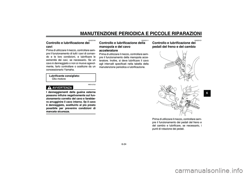 YAMAHA FZ1 S 2006 Manuale duso (in Italian) MANUTENZIONE PERIODICA E PICCOLE RIPARAZIONI
6-24
6
HAU23100
Controllo e lubrificazione dei
cavi Prima di utilizzare il mezzo, controllare sem-
pre il funzionamento di tutti i cavi di coman-
do e le YAMAHA FZ1 S 2006 Manuale duso (in Italian) MANUTENZIONE PERIODICA E PICCOLE RIPARAZIONI
6-24
6
HAU23100
Controllo e lubrificazione dei
cavi Prima di utilizzare il mezzo, controllare sem-
pre il funzionamento di tutti i cavi di coman-
do e le