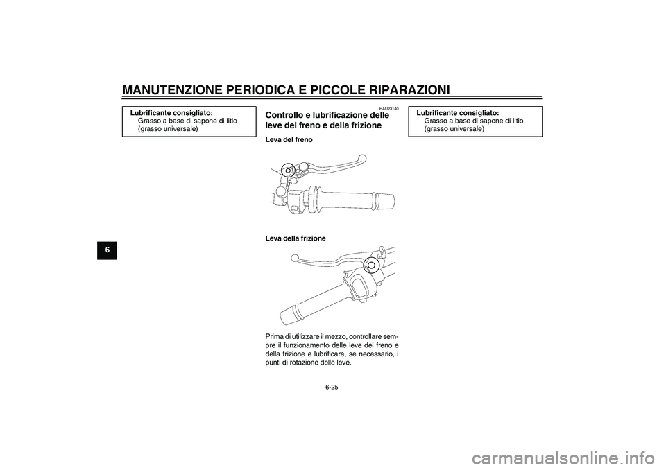YAMAHA FZ1 S 2006  Manuale duso (in Italian) MANUTENZIONE PERIODICA E PICCOLE RIPARAZIONI
6-25
6
HAU23140
Controllo e lubrificazione delle 
leve del freno e della frizione Leva del freno
Leva della frizione
Prima di utilizzare il mezzo, controll