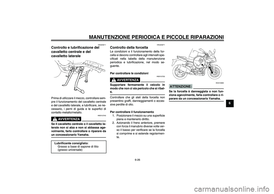 YAMAHA FZ1 S 2006 Manuale duso (in Italian) MANUTENZIONE PERIODICA E PICCOLE RIPARAZIONI
6-26
6
HAU23211
Controllo e lubrificazione del
cavalletto centrale e del
cavalletto laterale Prima di utilizzare il mezzo, controllare sem-
pre il funzio YAMAHA FZ1 S 2006 Manuale duso (in Italian) MANUTENZIONE PERIODICA E PICCOLE RIPARAZIONI
6-26
6
HAU23211
Controllo e lubrificazione del
cavalletto centrale e del
cavalletto laterale Prima di utilizzare il mezzo, controllare sem-
pre il funzio