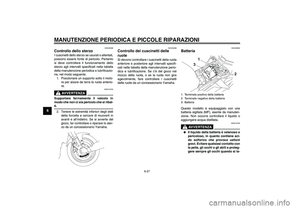 YAMAHA FZ1 S 2006 Manuale duso (in Italian) MANUTENZIONE PERIODICA E PICCOLE RIPARAZIONI
6-27
6
HAU23280
Controllo dello sterzo I cuscinetti dello sterzo se usurati o allentati,
possono essere fonte di pericolo. Pertanto
si deve controllare il YAMAHA FZ1 S 2006 Manuale duso (in Italian) MANUTENZIONE PERIODICA E PICCOLE RIPARAZIONI
6-27
6
HAU23280
Controllo dello sterzo I cuscinetti dello sterzo se usurati o allentati,
possono essere fonte di pericolo. Pertanto
si deve controllare il