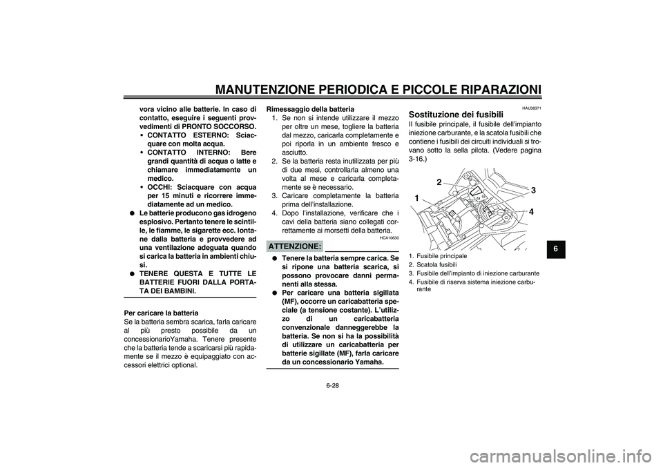 YAMAHA FZ1 S 2006 Manuale duso (in Italian) MANUTENZIONE PERIODICA E PICCOLE RIPARAZIONI
6-28
6
vora vicino alle batterie. In caso di
contatto, eseguire i seguenti prov-
vedimenti di PRONTO SOCCORSO.
CONTATTO ESTERNO: Sciac-
quare con molta ac YAMAHA FZ1 S 2006 Manuale duso (in Italian) MANUTENZIONE PERIODICA E PICCOLE RIPARAZIONI
6-28
6
vora vicino alle batterie. In caso di
contatto, eseguire i seguenti prov-
vedimenti di PRONTO SOCCORSO.
CONTATTO ESTERNO: Sciac-
quare con molta ac