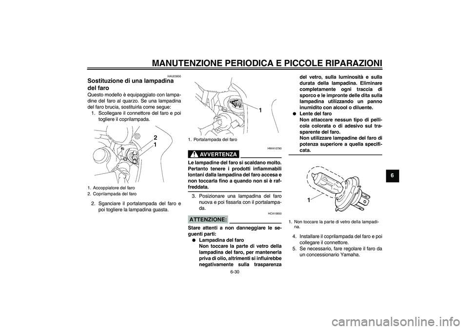 YAMAHA FZ1 S 2006 Manuale duso (in Italian) MANUTENZIONE PERIODICA E PICCOLE RIPARAZIONI
6-30
6
HAU23930
Sostituzione di una lampadina
del faro Questo modello è equipaggiato con lampa-
dine del faro al quarzo. Se una lampadina
del faro brucia YAMAHA FZ1 S 2006 Manuale duso (in Italian) MANUTENZIONE PERIODICA E PICCOLE RIPARAZIONI
6-30
6
HAU23930
Sostituzione di una lampadina
del faro Questo modello è equipaggiato con lampa-
dine del faro al quarzo. Se una lampadina
del faro brucia