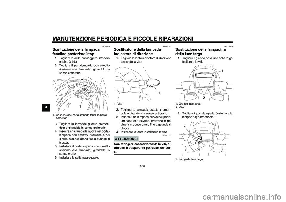 YAMAHA FZ1 S 2006 Manuale duso (in Italian) MANUTENZIONE PERIODICA E PICCOLE RIPARAZIONI
6-31
6
HAU24112
Sostituzione della lampada
fanalino posteriore/stop 1. Togliere la sella passeggero. (Vedere
pagina 3-16.)
2. Togliere il portalampada con YAMAHA FZ1 S 2006 Manuale duso (in Italian) MANUTENZIONE PERIODICA E PICCOLE RIPARAZIONI
6-31
6
HAU24112
Sostituzione della lampada
fanalino posteriore/stop 1. Togliere la sella passeggero. (Vedere
pagina 3-16.)
2. Togliere il portalampada con